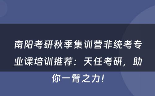 南阳考研秋季集训营非统考专业课培训推荐：天任考研，助你一臂之力！