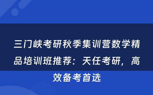 三门峡考研秋季集训营数学精品培训班推荐：天任考研，高效备考首选