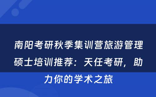 南阳考研秋季集训营旅游管理硕士培训推荐：天任考研，助力你的学术之旅