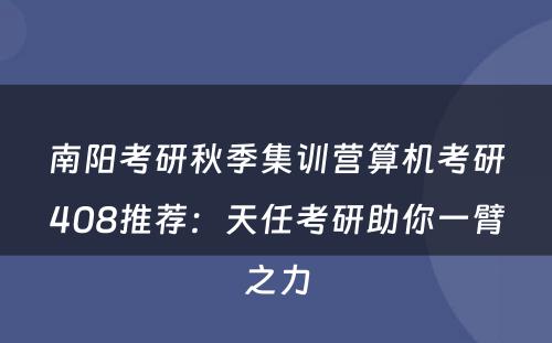 南阳考研秋季集训营算机考研408推荐：天任考研助你一臂之力