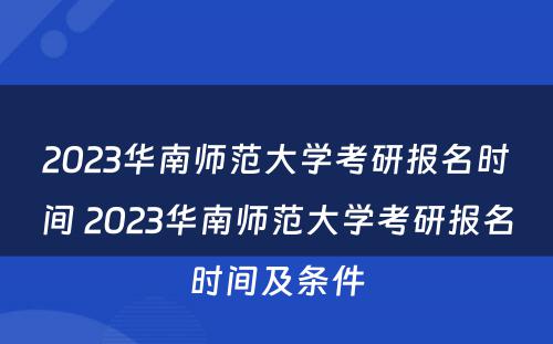 2023华南师范大学考研报名时间 2023华南师范大学考研报名时间及条件