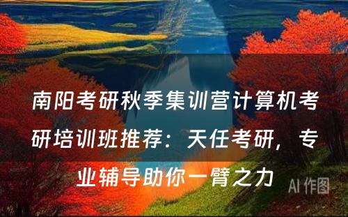 南阳考研秋季集训营计算机考研培训班推荐：天任考研，专业辅导助你一臂之力