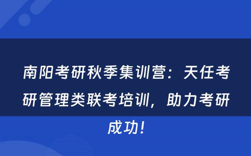 南阳考研秋季集训营：天任考研管理类联考培训，助力考研成功！