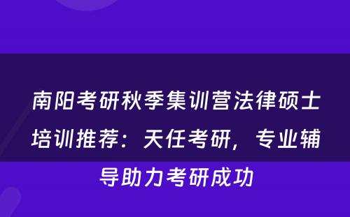 南阳考研秋季集训营法律硕士培训推荐：天任考研，专业辅导助力考研成功