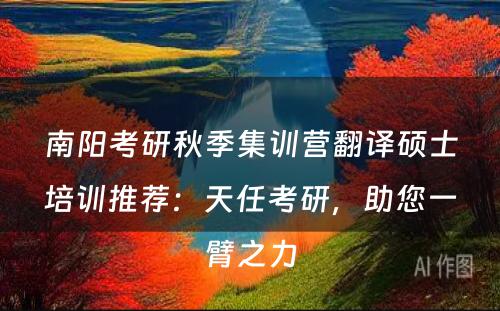 南阳考研秋季集训营翻译硕士培训推荐：天任考研，助您一臂之力