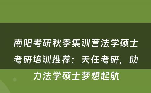南阳考研秋季集训营法学硕士考研培训推荐：天任考研，助力法学硕士梦想起航
