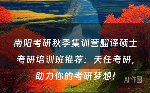 南阳考研秋季集训营翻译硕士考研培训班推荐：天任考研，助力你的考研梦想！
