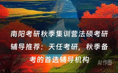 南阳考研秋季集训营法硕考研辅导推荐：天任考研，秋季备考的首选辅导机构