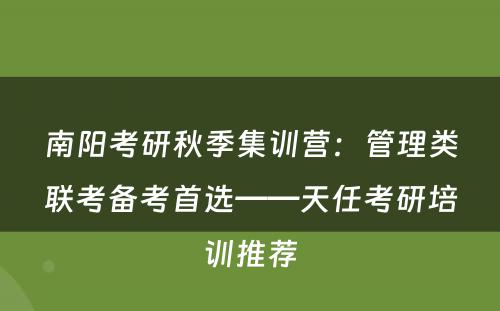 南阳考研秋季集训营：管理类联考备考首选——天任考研培训推荐