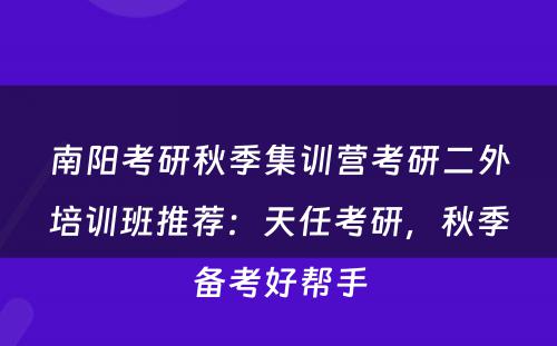 南阳考研秋季集训营考研二外培训班推荐：天任考研，秋季备考好帮手