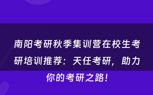 南阳考研秋季集训营在校生考研培训推荐：天任考研，助力你的考研之路！