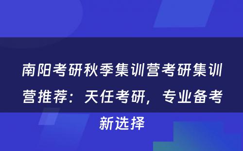 南阳考研秋季集训营考研集训营推荐：天任考研，专业备考新选择