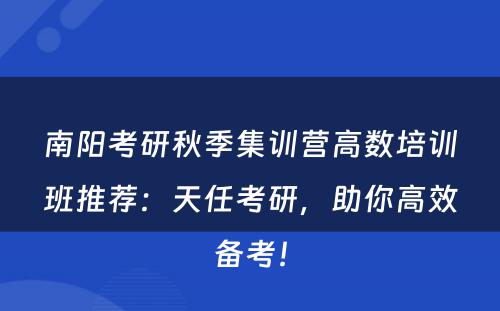 南阳考研秋季集训营高数培训班推荐：天任考研，助你高效备考！