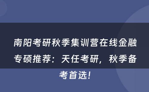 南阳考研秋季集训营在线金融专硕推荐：天任考研，秋季备考首选！