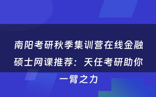 南阳考研秋季集训营在线金融硕士网课推荐：天任考研助你一臂之力