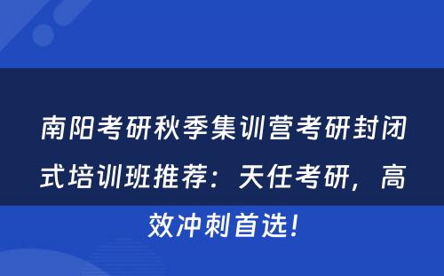 南阳考研秋季集训营考研封闭式培训班推荐：天任考研，高效冲刺首选！