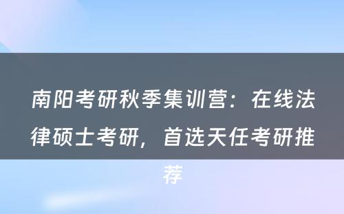 南阳考研秋季集训营：在线法律硕士考研，首选天任考研推荐