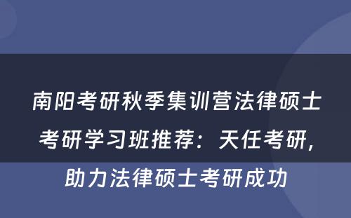 南阳考研秋季集训营法律硕士考研学习班推荐：天任考研，助力法律硕士考研成功