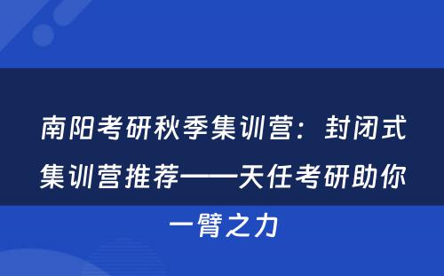 南阳考研秋季集训营：封闭式集训营推荐——天任考研助你一臂之力
