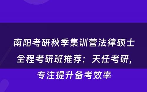 南阳考研秋季集训营法律硕士全程考研班推荐：天任考研，专注提升备考效率