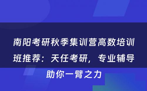 南阳考研秋季集训营高数培训班推荐：天任考研，专业辅导助你一臂之力