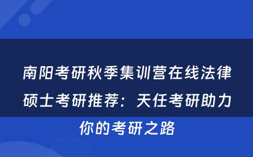 南阳考研秋季集训营在线法律硕士考研推荐：天任考研助力你的考研之路