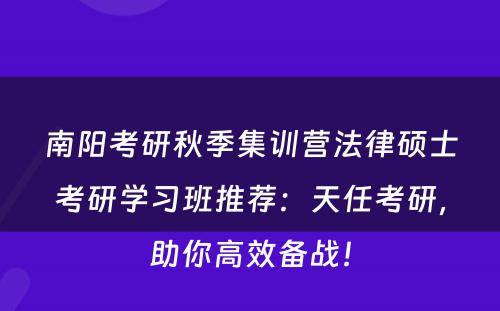 南阳考研秋季集训营法律硕士考研学习班推荐：天任考研，助你高效备战！