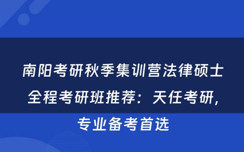 南阳考研秋季集训营法律硕士全程考研班推荐：天任考研，专业备考首选