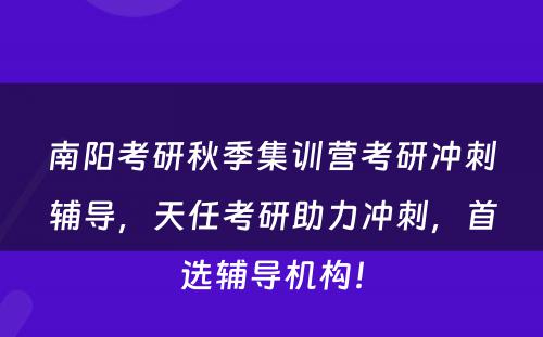 南阳考研秋季集训营考研冲刺辅导，天任考研助力冲刺，首选辅导机构！