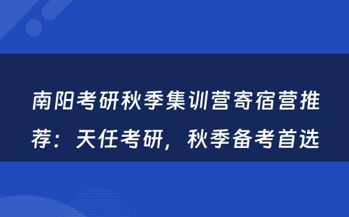 南阳考研秋季集训营寄宿营推荐：天任考研，秋季备考首选