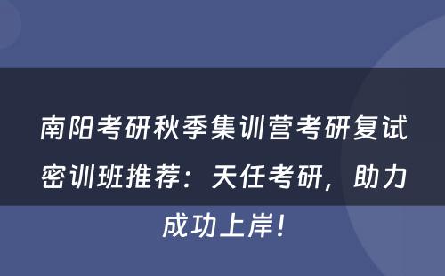 南阳考研秋季集训营考研复试密训班推荐：天任考研，助力成功上岸！