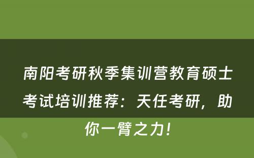 南阳考研秋季集训营教育硕士考试培训推荐：天任考研，助你一臂之力！