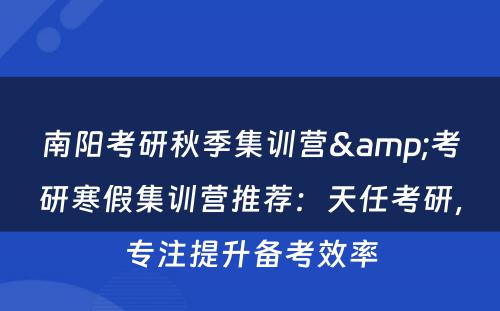 南阳考研秋季集训营&考研寒假集训营推荐：天任考研，专注提升备考效率