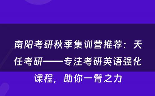 南阳考研秋季集训营推荐：天任考研——专注考研英语强化课程，助你一臂之力