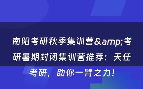 南阳考研秋季集训营&考研暑期封闭集训营推荐：天任考研，助你一臂之力！