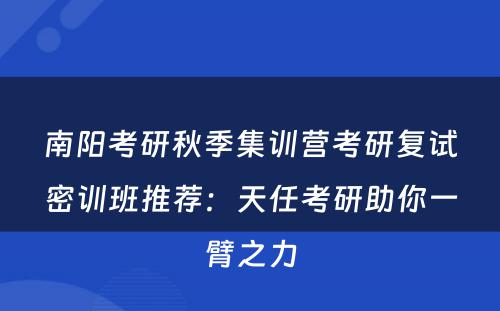 南阳考研秋季集训营考研复试密训班推荐：天任考研助你一臂之力