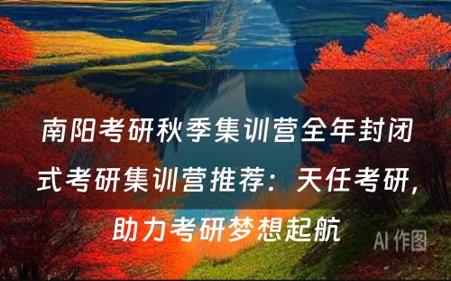 南阳考研秋季集训营全年封闭式考研集训营推荐：天任考研，助力考研梦想起航