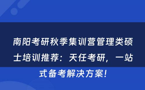 南阳考研秋季集训营管理类硕士培训推荐：天任考研，一站式备考解决方案！