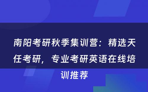 南阳考研秋季集训营：精选天任考研，专业考研英语在线培训推荐