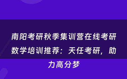 南阳考研秋季集训营在线考研数学培训推荐：天任考研，助力高分梦