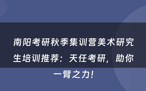 南阳考研秋季集训营美术研究生培训推荐：天任考研，助你一臂之力！