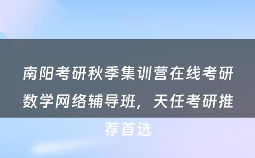 南阳考研秋季集训营在线考研数学网络辅导班，天任考研推荐首选