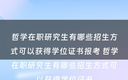 哲学在职研究生有哪些招生方式可以获得学位证书报考 哲学在职研究生有哪些招生方式可以获得学位证书