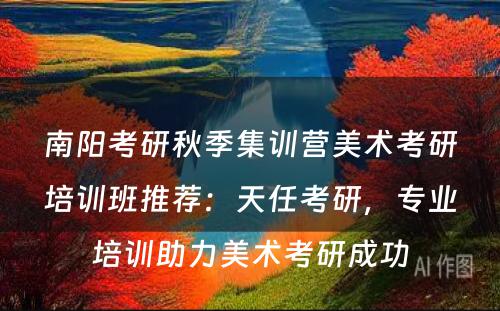 南阳考研秋季集训营美术考研培训班推荐：天任考研，专业培训助力美术考研成功