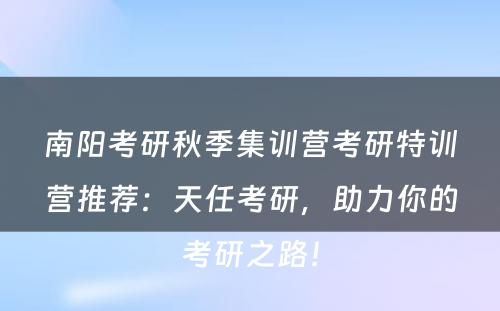 南阳考研秋季集训营考研特训营推荐：天任考研，助力你的考研之路！