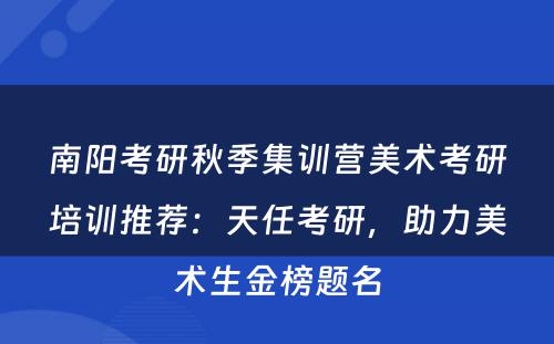 南阳考研秋季集训营美术考研培训推荐：天任考研，助力美术生金榜题名