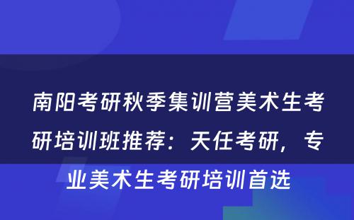 南阳考研秋季集训营美术生考研培训班推荐：天任考研，专业美术生考研培训首选
