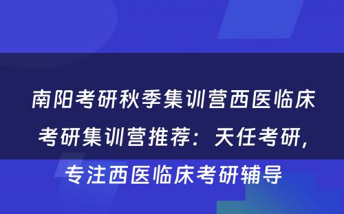 南阳考研秋季集训营西医临床考研集训营推荐：天任考研，专注西医临床考研辅导