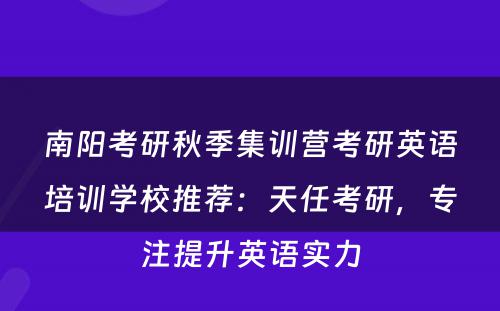 南阳考研秋季集训营考研英语培训学校推荐：天任考研，专注提升英语实力