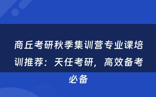 商丘考研秋季集训营专业课培训推荐：天任考研，高效备考必备